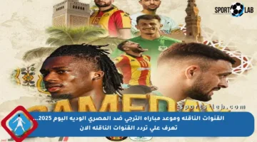 القنوات الناقلة وموعد مباراة الترجي ضد المصري الودية اليوم 2025… تعرف على تردد القنوات الناقلة الآن